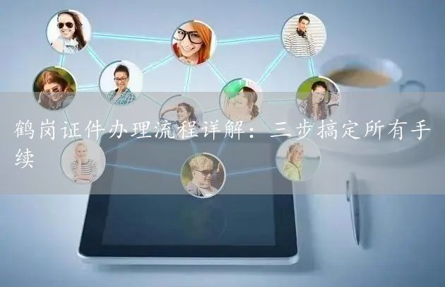 鹤岗证件办理流程详解：三步搞定所有手续